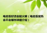 電蚊香好燙會(huì)起火嘛（電蚊香發(fā)熱會(huì)不會(huì)爆炸詳細(xì)介紹）