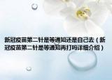 新冠疫苗第二針是等通知還是自己去（新冠疫苗第二針是等通知再打嗎詳細(xì)介紹）