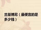 蘭基博尼（最便宜的是多少錢）