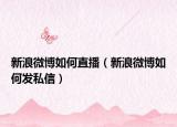 新浪微博如何直播（新浪微博如何發(fā)私信）