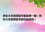 快樂大本營鄭凱李晨是哪一期（快樂大本營鄭凱李晨玩的游戲）