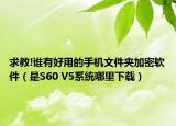 求教!誰(shuí)有好用的手機(jī)文件夾加密軟件（是S60 V5系統(tǒng)哪里下載）