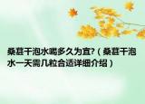 桑葚干泡水喝多久為宜?（桑葚干泡水一天需幾粒合適詳細(xì)介紹）