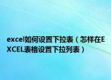 excel如何設(shè)置下拉表（怎樣在EXCEL表格設(shè)置下拉列表）