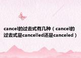 cancel的過(guò)去式有幾種（cancel的過(guò)去式是cancelled還是canceled）