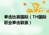 拳擊比賽國(guó)際（TH國(guó)際職業(yè)拳擊聯(lián)賽）