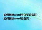 如何刪除word空白頁分節(jié)符（如何刪除word空白頁）