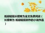紙扇輕搖長嫂難為全文免費(fèi)閱讀（長嫂難為 紙扇輕搖創(chuàng)作的小說作品）