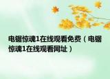 電鋸驚魂1在線觀看免費（電鋸驚魂1在線觀看網(wǎng)址）