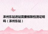 涿州東站進(jìn)站需要核酸檢測證明嗎（涿州東站）