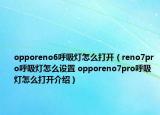 opporeno6呼吸燈怎么打開（reno7pro呼吸燈怎么設置 opporeno7pro呼吸燈怎么打開介紹）