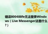 錯(cuò)誤800488fe無法登錄Windows（Live Messenger這是什么?）