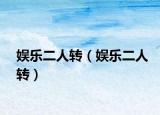 娛樂二人轉(zhuǎn)（娛樂二人轉(zhuǎn)）