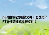 ppt如何轉(zhuǎn)為視頻文件（怎么把PPT文件轉(zhuǎn)換成視頻文件）