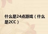 什么是24點(diǎn)游戲（什么是2CC）
