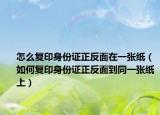 怎么復印身份證正反面在一張紙（如何復印身份證正反面到同一張紙上）