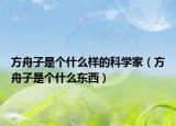方舟子是個什么樣的科學家（方舟子是個什么東西）