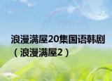 浪漫滿(mǎn)屋20集國(guó)語(yǔ)韓?。ɡ寺M(mǎn)屋2）