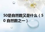 50是自然數(shù)又是什么（50 自然數(shù)之一）