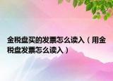 金稅盤買的發(fā)票怎么讀入（用金稅盤發(fā)票怎么讀入）