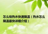 怎么給熱水快速降溫（熱水怎么降溫最快詳細(xì)介紹）