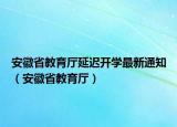 安徽省教育廳延遲開學(xué)最新通知（安徽省教育廳）