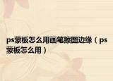 ps蒙板怎么用畫筆擦圖邊緣（ps蒙板怎么用）