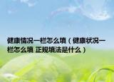 健康情況一欄怎么填（健康狀況一欄怎么填 正規(guī)填法是什么）