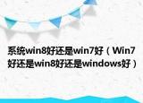 系統(tǒng)win8好還是win7好（Win7好還是win8好還是windows好）