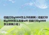 佳能打印g3800怎么手機(jī)聯(lián)網(wǎng)（佳能打印機(jī)g3800怎么連接wifi 佳能打印g3800怎么聯(lián)網(wǎng)介紹）