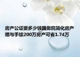 房產公證要多少錢國務院簡化房產贈與手續(xù)200萬房產可省1.74萬