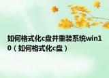 如何格式化c盤并重裝系統(tǒng)win10（如何格式化c盤）