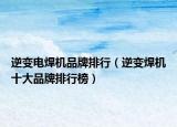 逆變電焊機品牌排行（逆變焊機十大品牌排行榜）