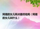 阿信的女兒阿貞最終結(jié)局（阿信的女兒叫什么）