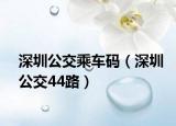 深圳公交乘車碼（深圳公交44路）