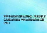 蘋果手機(jī)如何攔截垃圾短信（蘋果手機(jī)怎么攔截垃圾短信 蘋果垃圾短信怎么攔截介紹）