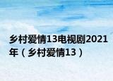 鄉(xiāng)村愛(ài)情13電視劇2021年（鄉(xiāng)村愛(ài)情13）