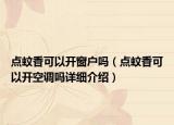 點(diǎn)蚊香可以開窗戶嗎（點(diǎn)蚊香可以開空調(diào)嗎詳細(xì)介紹）