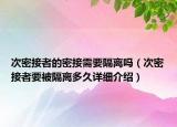 次密接者的密接需要隔離嗎（次密接者要被隔離多久詳細(xì)介紹）