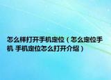 怎么樣打開手機定位（怎么定位手機 手機定位怎么打開介紹）