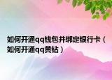 如何開通qq錢包并綁定銀行卡（如何開通qq黃鉆）
