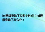 lol晉級賽輸了扣多少勝點（lol晉級賽輸了怎么辦）