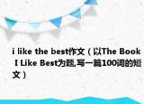 i like the best作文（以The Book I Like Best為題,寫(xiě)一篇100詞的短文）