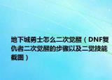 地下城勇士怎么二次覺醒（DNF復(fù)仇者二次覺醒的步驟以及二覺技能截圖）