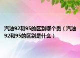 汽油92和95的區(qū)別哪個(gè)貴（汽油92和95的區(qū)別是什么）