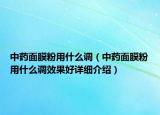 中藥面膜粉用什么調(diào)（中藥面膜粉用什么調(diào)效果好詳細(xì)介紹）