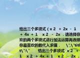給出三個多項式（x 2  ＋ 2x － 1    x 2  ＋ 4x ＋ 1    x 2  － 2x ．請選擇你最喜歡的兩個多項式進(jìn)行加法運(yùn)算再選擇一個你最喜歡的數(shù)代入求值．    
