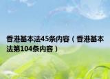 香港基本法45條內(nèi)容（香港基本法第104條內(nèi)容）