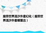 魔獸世界流沙外套幻化（魔獸世界流沙外套哪里出）