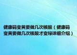 健康碼變黃要做幾次核酸（健康碼變黃要做幾次核酸才變綠詳細(xì)介紹）